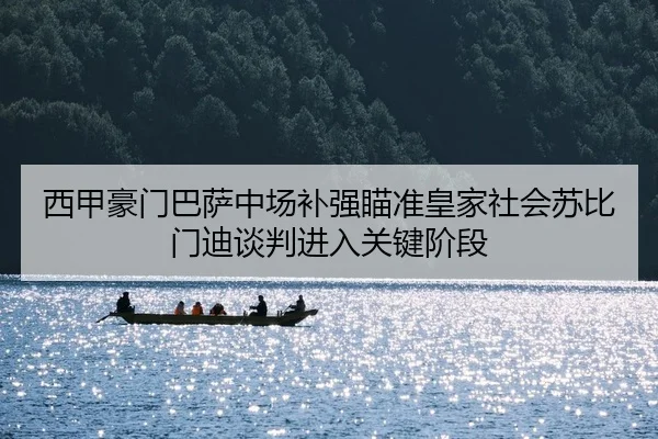西甲豪门巴萨中场补强瞄准皇家社会苏比门迪谈判进入关键阶段
